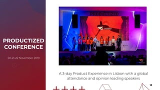 PRODUCTIZED
CONFERENCE
20-21-22 November 2019
A 3-day Product Experience in Lisbon with a global
attendance and opinion leading speakers
18
 