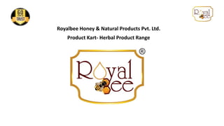Royalbee Honey & Natural Products Pvt. Ltd.
Product Kart- Herbal Product Range
 