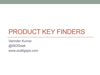 PRODUCT KEY FINDERS
Varinder Kumar
@ISOGeek
www.auditgaps.com
 