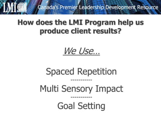 We Use…
Spaced Repetition
-----------
Multi Sensory Impact
-----------
Goal Setting
How does the LMI Program help us
produce client results?
 
