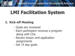 2. Kick-off Meeting
- Goals are reviewed
- Each participant receives a program
along with CDs
- Review lesson and application
assignments
- Set 14 day goals
LMI Facilitation System
 