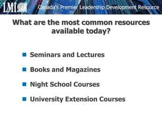  Seminars and Lectures
 Books and Magazines
 Night School Courses
 University Extension Courses
What are the most common resources
available today?
 