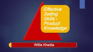Effective
Selling
Skills –
Product
Knowledge
Willis Khedia
 
