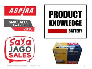PRODUCT
KNOWLEDGE
BATTERY
ASPIRA SMK SALES AWARDS 2018 – SAYA JAGO SALES 1
 