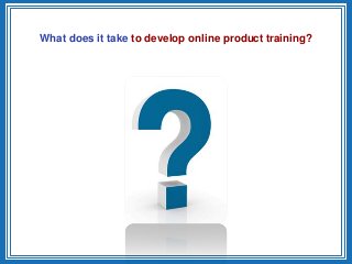 What does it take to develop online product training?
 