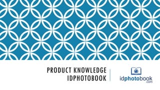 PRODUCT KNOWLEDGE
IDPHOTOBOOK
 