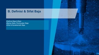 9
B. Definisi & Sifat Baja
Definisi Baja & Besi
Bahan Baku Pembuatan Baja
Sifat & Karakteristik Baja
 