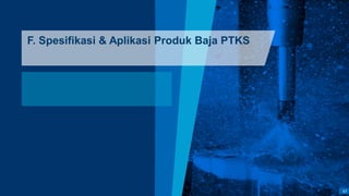 67
F. Spesifikasi & Aplikasi Produk Baja PTKS
 