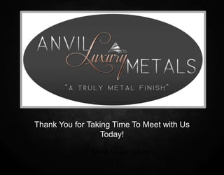 Cold Spray Metal Veneer
Thank You for Taking Time To Meet with Us
Today!
 