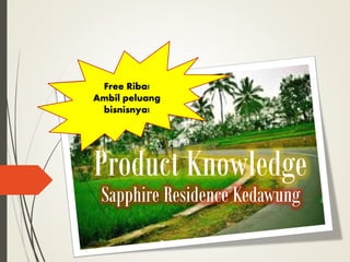 Sapphire Residence Kedawung
Product Knowledge
Free Riba!
Ambil peluang
bisnisnya!
 