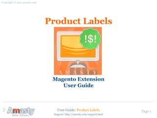 Page 1
Product Labels
User Guide: Product Labels
Support: http://amasty.com/contacts/
Magento Extension
User Guide
Official extension page: Product Labels
 