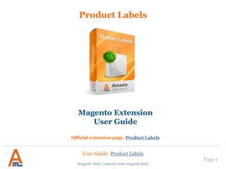 User Guide: Product Labels
Page 1
Product Labels
Support: http://amasty.com/support.html
Magento Extension
User Guide
Official extension page: Product Labels
 