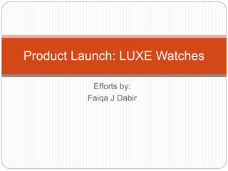 Efforts by:
Faiqa J Dabir
Product Launch: LUXE Watches
 