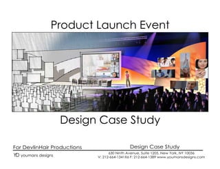 Product Launch Event




                     Design Case Study

For DevlinHair Productions                   Design Case Study
                                   630 Ninth Avenue, Suite 1205, New York, NY 10036
YD youmans designs           V: 212-664-1341X6 F: 212-664-1389 www.youmansdesigns.com
 