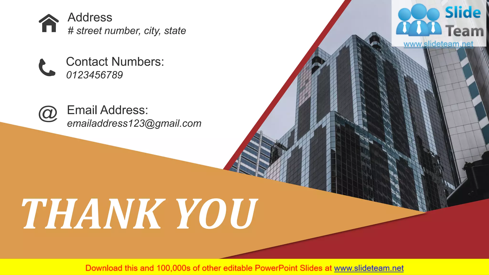Address
# street number, city, state
Contact Numbers:
0123456789
Email Address:
emailaddress123@gmail.com
THANK YOU
 