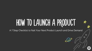 A 7 Step Checklist to Nail Your Next Product Launch and Drive Demand
 