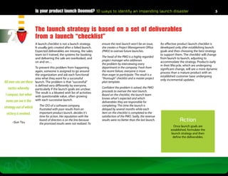 Is your product launch Doomed? 10 ways to identify an impending launch disaster                                                          5




                        The launch strategy is based on a set of deliverables
  2                     from a launch “checklist”
                        A launch checklist is not a launch strategy.
                        It usually gets created after a failed launch.
                        Expected deliverables are missing, the sales
                                                                          ensure the next launch won’t be an issue,
                                                                          she creates a Project Management Office
                                                                          (PMO) to oversee future launches.
                                                                                                                         An effective product launch checklist is
                                                                                                                         developed only after establishing launch
                                                                                                                         goals and then choosing the best strategy
                        team isn’t trained, the systems for booking                                                      to support them. The checklist will change
                        and delivering the sale are overlooked, and       The head of the PMO is a highly regarded       from launch to launch, adjusting to
                        on and on…                                        project manager who addresses                  accommodate the strategy. Products early
                                                                          the problem by interviewing every              in their lifecycle, which are undergoing
                        To prevent this problem from happening            department in the company. Fresh from          significant change, will see a more dynamic
                        again, someone is assigned to go around           the recent failure, everyone is more           process than a mature product with an
                        the organization and ask each functional          than eager to participate. The result is a     established customer base undergoing
                        area what they want for a successful              “thorough” checklist and a master project      only incremental updates.
All men can see these   launch. The problem is that “successful”          plan template.
                        is defined very differently by everyone,
  tactics whereby       particularly if the launch goals are unclear.     Confident the problem is solved, the PMO
                        The result is a bloated wish list of activities   proceeds to oversee the next launch.
I conquer, but what     with questionable value, often growing            Based on the checklist, the launch team
                        with each successive launch.                      knows what’s expected and which
 none can see is the                                                      deliverables they are responsible for
                           The CEO of a software company,                 completing. This time the launch is
strategy out of which      frustrated with poor results from an           delayed by several months while each
 victory is evolved.       important product launch, decides it’s         item on the checklist is completed to the
                           time for action. Her reputation with the       satisfaction of the PMO. Sadly, the revenue
     –Sun Tzu
                           board of directors is on the line because      results were no better than the last launch.                 Action
                           the promised results were not realized. To
                                                                                                                                  Once launch goals are
                                                                                                                                established, formulate the
                                                                                                                                launch strategy and then
                                                                                                                                 define the deliverables.
 