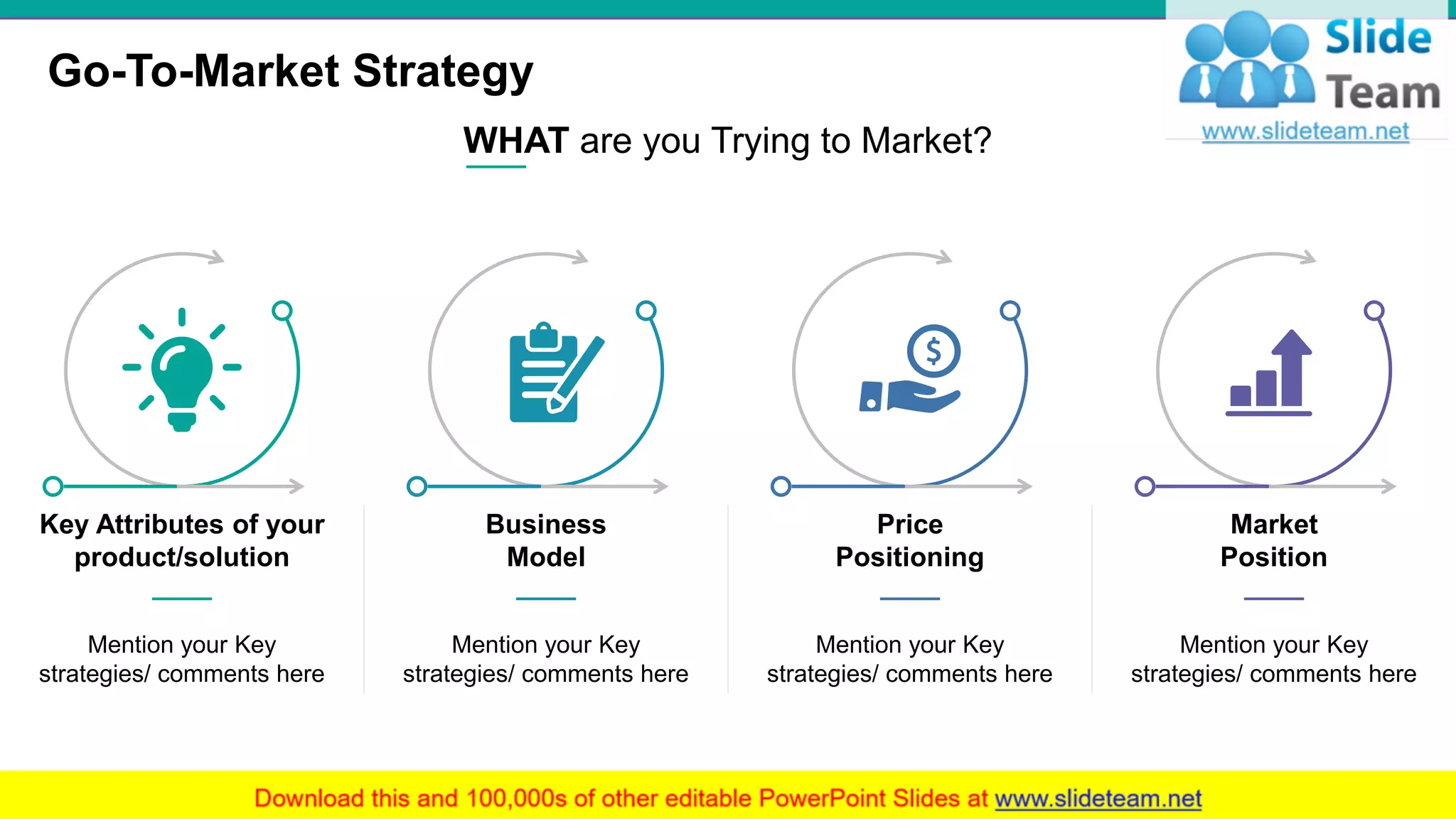 Go-To-Market Strategy
2
WHAT are you Trying to Market?
Key Attributes of your
product/solution
Mention your Key
strategies/ comments here
Business
Model
Mention your Key
strategies/ comments here
Price
Positioning
Mention your Key
strategies/ comments here
Market
Position
Mention your Key
strategies/ comments here
 