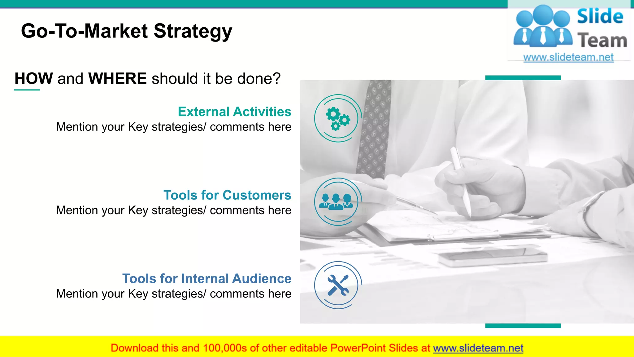 Go-To-Market Strategy
5
HOW and WHERE should it be done?
External Activities
Mention your Key strategies/ comments here
Tools for Customers
Mention your Key strategies/ comments here
Tools for Internal Audience
Mention your Key strategies/ comments here
 