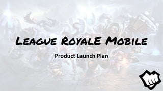 League RoyalE Mobile
Product Launch Plan
 