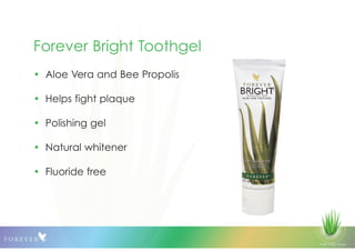 © 2013 QLS Group
Forever Bright Toothgel
• Aloe Vera and Bee Propolis
• Helps fight plaque
• Polishing gel
• Natural whitener
• Fluoride free
 