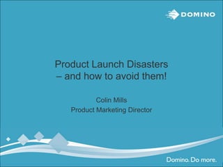 Product Launch Disasters
– and how to avoid them!

           Colin Mills
   Product Marketing Director
 