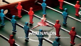 ALIENATION
Break industry paradigms by launching in an alien environment
 