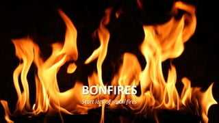 BONFIRES
Start lots of small fires
 