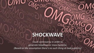 SHOCKWAVE
Court controversy in order to
generate headlines or mass hysteria.
(Based on the assumption there’s no such thin...