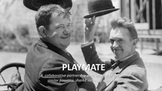 PLAYMATE
A collaborative partnership with another brand with
similar passions, shared values or customers
 