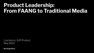 Product Leadership - from FAANG to Traditional Media by The New York Times SVP of Product.pdf