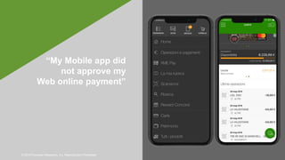 © 2019 Forrester Research, Inc. Reproduction Prohibited
“My Mobile app did
not approve my
Web online payment”
 
