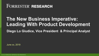 © 2019 FORRESTER. REPRODUCTION PROHIBITED.
The New Business Imperative:
Leading With Product Development
Diego Lo Giudice, Vice President & Principal Analyst
June xx, 2019
 