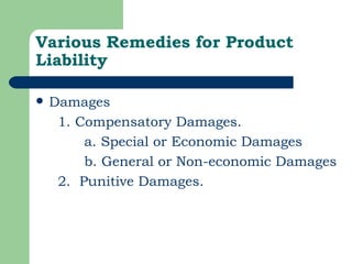 Various Remedies for Product Liability   Damages 1. Compensatory Damages. a. Special or Economic Damages   b. General or Non-economic Damages 2.  Punitive Damages. 