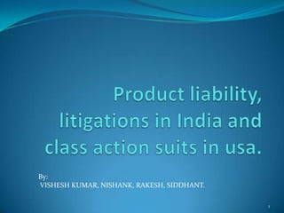 Product liability, litigations in India and class action suits in usa. 1 By: VISHESH KUMAR, NISHANK, RAKESH, SIDDHANT. 