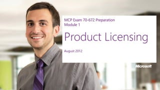 MCP Exam 70-672 Preparation
Module 1
Product Licensing
August 2012
 
