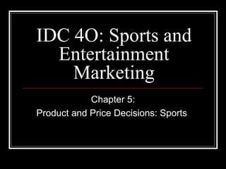 IDC 4O: Sports and
  Entertainment
    Marketing
            Chapter 5:
Product and Price Decisions: Sports
 