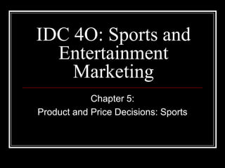 IDC 4O: Sports and
  Entertainment
    Marketing
            Chapter 5:
Product and Price Decisions: Sports
 