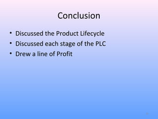 Conclusion
• Discussed the Product Lifecycle
• Discussed each stage of the PLC
• Drew a line of Profit




                                    15
 