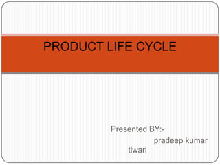 PRODUCT LIFE CYCLE




         Presented BY:-
                    pradeep kumar
             tiwari
 