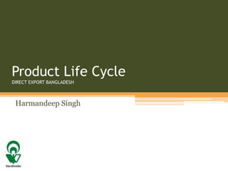 Product Life Cycle
DIRECT EXPORT BANGLADESH
Harmandeep Singh
 