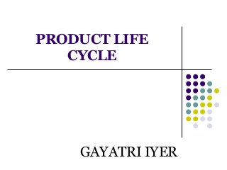 PRODUCT LIFE
CYCLE
GAYATRI IYER
 