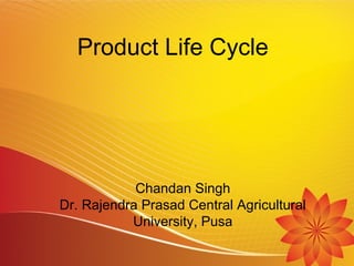 Product Life Cycle
Chandan Singh
Dr. Rajendra Prasad Central Agricultural
University, Pusa
 