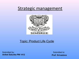 Strategic management
Submitted by:
Aniket Salunke PM 1412
Submitted to:
Prof: Srivastava
Topic: Product Life Cycle
 