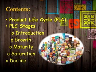 Contents:
• Product Life Cycle (PLC)
• PLC Stages
o Introduction
o Growth
o Maturity
o Saturation
o Decline
 
