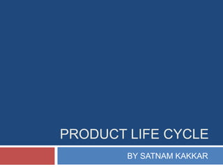 PRODUCT LIFE CYCLE
BY SATNAM KAKKAR
 