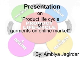 Presentation
on
“Product life cycle
of
garments on online market”
By: Ambiya Jagirdar
 