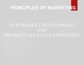 NEW PRODUCT DEVELOPMENT
AND
PRODUCT LIFE-CYCLE STRATEGIES
PRINCIPLES OF MARKETING
 