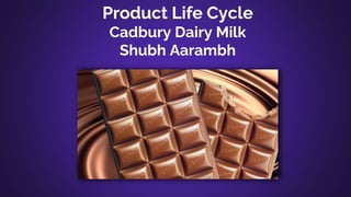 Product Life Cycle
Cadbury Dairy Milk
Shubh Aarambh
 