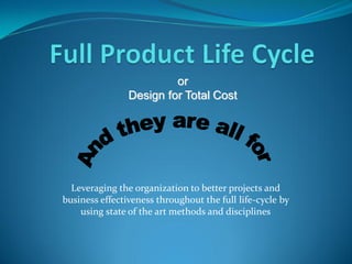or
                Design for Total Cost




  Leveraging the organization to better projects and
business effectiveness throughout the full life-cycle by
    using state of the art methods and disciplines
 